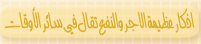 اذكار عظيمة الاجر والنفع تقال في سائر الاوقات